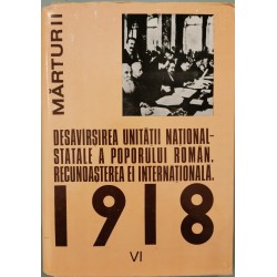 1918 la romani: Desavirsirea unitatii national-statale a poporului roman. Recunoasterea ei internationala, vol. VI