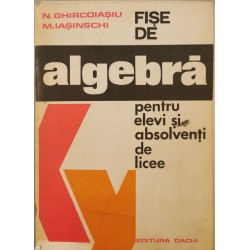 Fise de algebra pentru elevi si absolventi de licee - N. Ghircoiasiu, M. Iasinschi