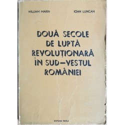 Doua secole de lupta revolutionara in sud-vestul Romaniei - William Marin, Ioan Luncan