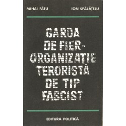 Garda de fier. Organizatie terorista de tip fascist - Mihai Fatu, Ion Spalatelu
