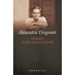 Meditatii despre epoca moderna - Alexandru Dragomir
