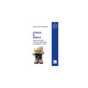 Stresul in armata: analiza conceptuala a climatului organizational si a atisfactiei in munca - vol.1- Iuliana Guita-Alexandru