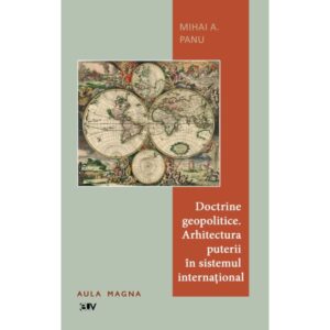 Doctrine geopolitice. Arhitectura puterii în sistemul internațional - Mihai A. Panu