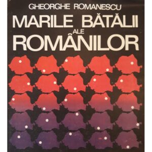 Marile batalii ale romanilor- Gheorghe Romanescu