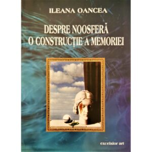 Despre Noosfera: O constructie a memoriei - Ileana Oancea