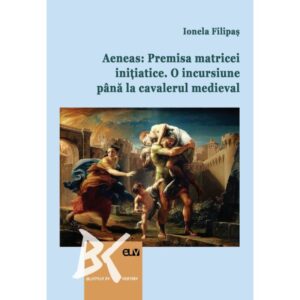 Aeneas: Premisa matricei initiatice. O incursiune pana la cavalerul medieval - Ionela Filipas