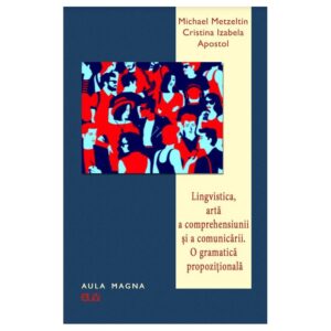 Lingvistica, arta a comprehensiunii si a comunicarii. O gramatica propozitionala - Michael Metzeltin, Cristina Izabela Apostol