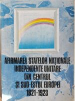 Afirmarea statelor nationale independente unitare din centrul si sud estul Europei - Viorica Moisuc, Ion Calafeteanu (coord.)