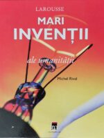 Larousse - Mari inventii ale umanitatii - Michel Rival