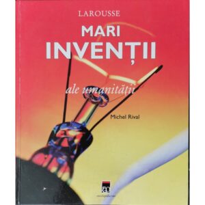 Larousse - Mari inventii ale umanitatii - Michel Rival