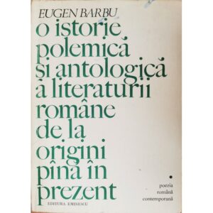 O istorie polemica si antologica a literaturii romane de la origini pina in prezent - Eugen Barbu