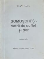 Somosches - vatra de suflet si dor. Monografie - Ioan Nagy (Cu dedicatie si autograful autorului)